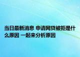 當(dāng)日最新消息 申請網(wǎng)貸被拒是什么原因 一起來分析原因