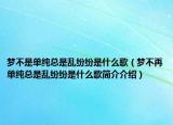 夢(mèng)不是單純總是亂紛紛是什么歌（夢(mèng)不再單純總是亂紛紛是什么歌簡(jiǎn)介介紹）