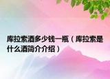 庫(kù)拉索酒多少錢一瓶（庫(kù)拉索是什么酒簡(jiǎn)介介紹）
