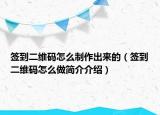 簽到二維碼怎么制作出來的（簽到二維碼怎么做簡(jiǎn)介介紹）