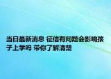 當日最新消息 征信有問題會影響孩子上學嗎 帶你了解清楚
