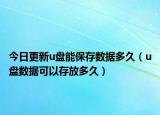 今日更新u盤能保存數(shù)據(jù)多久（u盤數(shù)據(jù)可以存放多久）