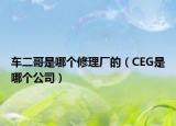 車二哥是哪個(gè)修理廠的（CEG是哪個(gè)公司）