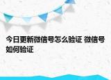 今日更新微信號(hào)怎么驗(yàn)證 微信號(hào)如何驗(yàn)證