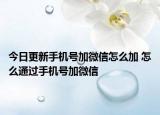 今日更新手機號加微信怎么加 怎么通過手機號加微信