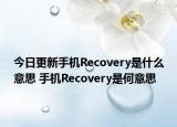 今日更新手機(jī)Recovery是什么意思 手機(jī)Recovery是何意思
