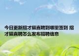 今日更新招才貓直聘到哪里簽到 招才貓直聘怎么發(fā)布招聘信息