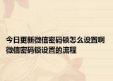 今日更新微信密碼鎖怎么設置啊 微信密碼鎖設置的流程