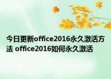 今日更新office2016永久激活方法 office2016如何永久激活
