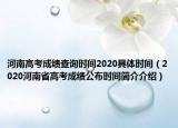 河南高考成績(jī)查詢時(shí)間2020具體時(shí)間（2020河南省高考成績(jī)公布時(shí)間簡(jiǎn)介介紹）
