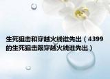 生死狙擊和穿越火線誰先出（4399的生死狙擊跟穿越火線誰先出）