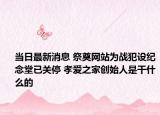 當(dāng)日最新消息 祭奠網(wǎng)站為戰(zhàn)犯設(shè)紀(jì)念堂已關(guān)停 孝愛之家創(chuàng)始人是干什么的