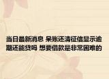 當日最新消息 呆賬還清征信顯示逾期還能貸嗎 想要借款是非常困難的