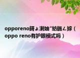 opporeno鎶ょ溂妯″紡鍦ㄥ摢（oppo reno有護眼模式嗎）