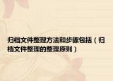 歸檔文件整理方法和步驟包括（歸檔文件整理的整理原則）