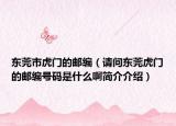 東莞市虎門的郵編（請(qǐng)問東莞虎門的郵編號(hào)碼是什么啊簡介介紹）