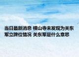 當(dāng)日最新消息 橫山寺未發(fā)現(xiàn)為關(guān)東軍立牌位情況 關(guān)東軍是什么意思