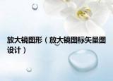 放大鏡圖形（放大鏡圖標(biāo)矢量圖設(shè)計）