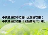 小麥色皮膚不適合什么顏色衣服（小麥色皮膚適合什么顏色簡(jiǎn)介介紹）