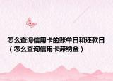 怎么查詢信用卡的賬單日和還款日（怎么查詢信用卡滯納金）
