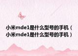 小米mde1是什么型號(hào)的手機(jī)（小米mde1是什么型號(hào)的手機(jī)）