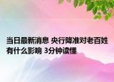 當(dāng)日最新消息 央行降準(zhǔn)對(duì)老百姓有什么影響 3分鐘讀懂