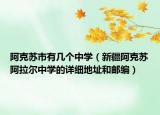 阿克蘇市有幾個(gè)中學(xué)（新疆阿克蘇阿拉爾中學(xué)的詳細(xì)地址和郵編）