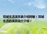雙城生活演員表介紹阿敏（雙城生活的演員簡(jiǎn)介介紹）
