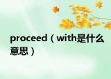 proceed（with是什么意思）