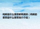 鳴囀是什么意思解釋詞語（嗚囀的意思是什么意思簡介介紹）