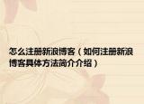 怎么注冊新浪博客（如何注冊新浪博客具體方法簡介介紹）