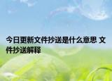 今日更新文件抄送是什么意思 文件抄送解釋