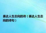 表達(dá)人生志向的詩（表達(dá)人生志向的詩句）