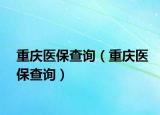 重慶醫(yī)保查詢（重慶醫(yī)保查詢）