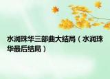 水潤(rùn)珠華三部曲大結(jié)局（水潤(rùn)珠華最后結(jié)局）
