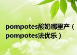 pompotes酸奶哪里產(chǎn)（pompotes法優(yōu)樂）