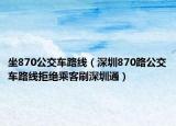 坐870公交車路線（深圳870路公交車路線拒絕乘客刷深圳通）