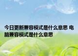 今日更新兼容模式是什么意思 電腦兼容模式是什么意思