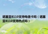 諾基亞8110支持電信卡嗎（諾基亞8110支持熱點(diǎn)嗎）