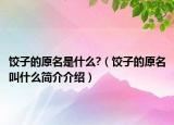 餃子的原名是什么?（餃子的原名叫什么簡(jiǎn)介介紹）