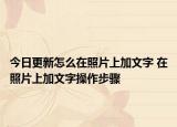 今日更新怎么在照片上加文字 在照片上加文字操作步驟