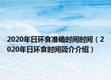 2020年日環(huán)食準(zhǔn)確時(shí)間時(shí)間（2020年日環(huán)食時(shí)間簡(jiǎn)介介紹）