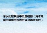 污水處理系統(tǒng)中設(shè)置格柵（污水處理中格柵的設(shè)置應(yīng)滿足哪些條件）