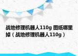 戰(zhàn)地修理機(jī)器人110g 圖紙哪里掉（戰(zhàn)地修理機(jī)器人110g）