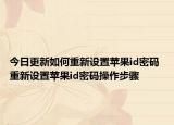 今日更新如何重新設(shè)置蘋果id密碼 重新設(shè)置蘋果id密碼操作步驟