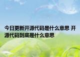 今日更新開源代碼是什么意思 開源代碼到底是什么意思