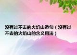沒有過不去的火焰山造句（沒有過不去的火焰山的含義用法）