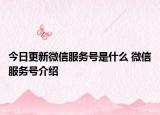 今日更新微信服務(wù)號是什么 微信服務(wù)號介紹