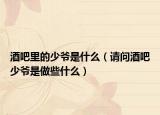 酒吧里的少爺是什么（請問酒吧少爺是做些什么）