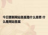 今日更新網(wǎng)站備案是什么意思 什么是網(wǎng)站備案